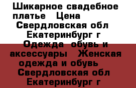 Шикарное свадебное платье › Цена ­ 10 000 - Свердловская обл., Екатеринбург г. Одежда, обувь и аксессуары » Женская одежда и обувь   . Свердловская обл.,Екатеринбург г.